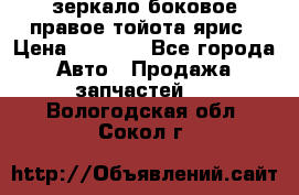 зеркало боковое правое тойота ярис › Цена ­ 5 000 - Все города Авто » Продажа запчастей   . Вологодская обл.,Сокол г.